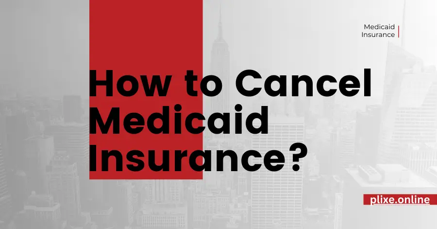 How to Cancel Medicaid Insurance? A Comprehensive Guide